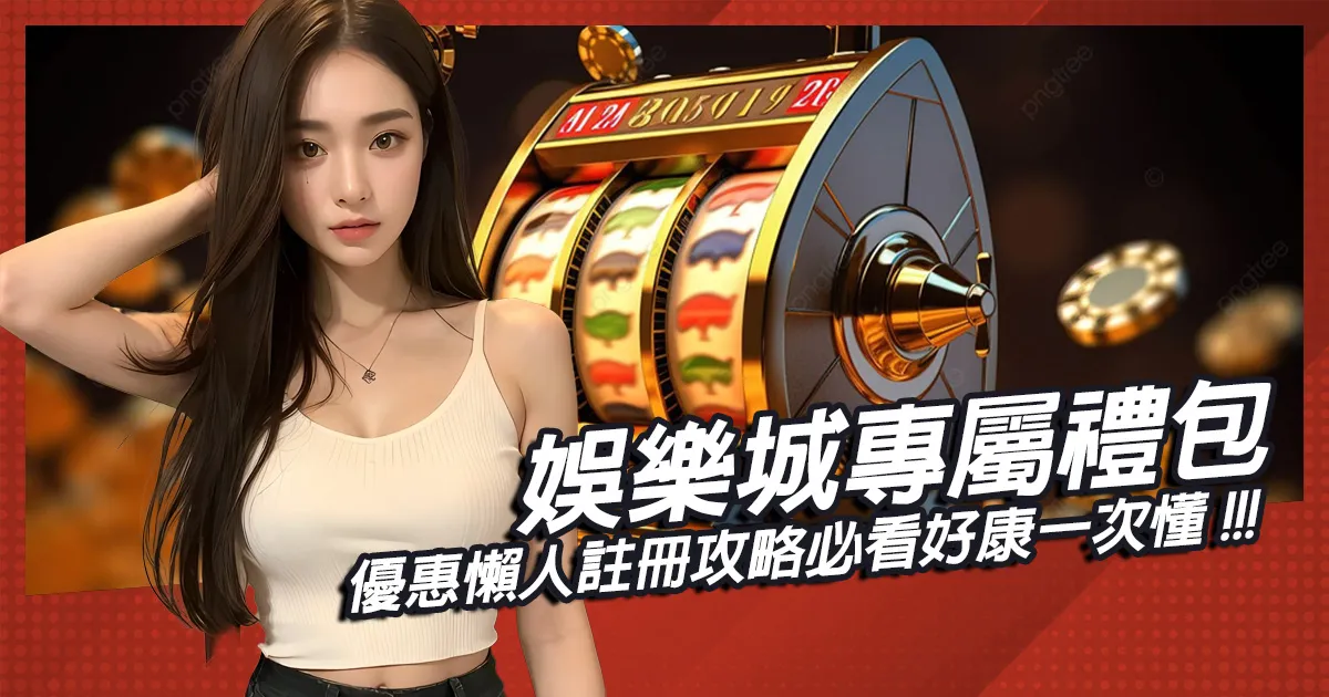 娛樂城專屬禮包優惠懶人攻略｜註冊必看好康一次懂